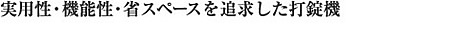 実用性・機能性・省スペースを追求した打錠機
