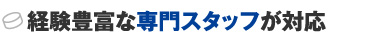 経験豊富な専門スタッフが対応