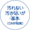 汚れない汚さないが基本（GMP対策）